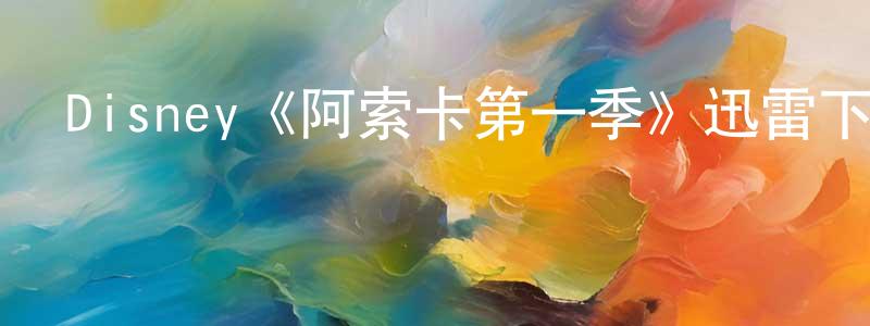 陳自清發布Disney《阿索卡第一季》迅雷下載/在線觀看/百度云-魔幻/科幻-美劇天堂